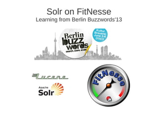 Solr on FitNesse
Learning from Berlin Buzzwords'13
by @dmitrykan
 