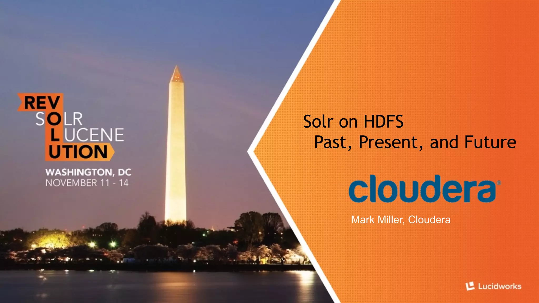 Solr on HDFS 
Past, Present, and Future 
Mark Miller, Cloudera 
 