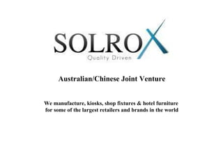 Australian/Chinese Joint Venture We manufacture, kiosks, shop fixtures & hotel furniture  for some of the largest retailers and brands in the world 