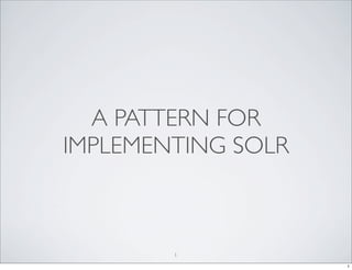 A PATTERN FOR
IMPLEMENTING SOLR



        1

                    1
 