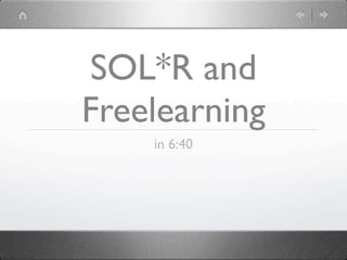 SOL*R and
Freelearning
    in 6:40
 