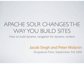 APACHE SOLR CHANGES THE
   WAY YOU BUILD SITES
 How to build dynamic navigation for dynamic content


                Jacob Singh and Peter Wolanin
                    Drupalcon Paris, September 3rd 2009
 