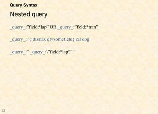 Query Syntax

     Nested query
     _query_:”field:*lap” OR _query_:”field:*tran”

     _query_:”{!dismax qf=somefield} cat dog”




13
 