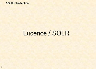 SOLR Introduction




                Lucence / SOLR




1
 