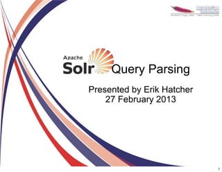Query Parsing
Presented by Erik Hatcher
    27 February 2013




                            1
 