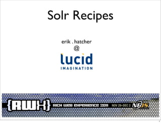 Solr Recipes
  erik . hatcher
        @




                   1
 