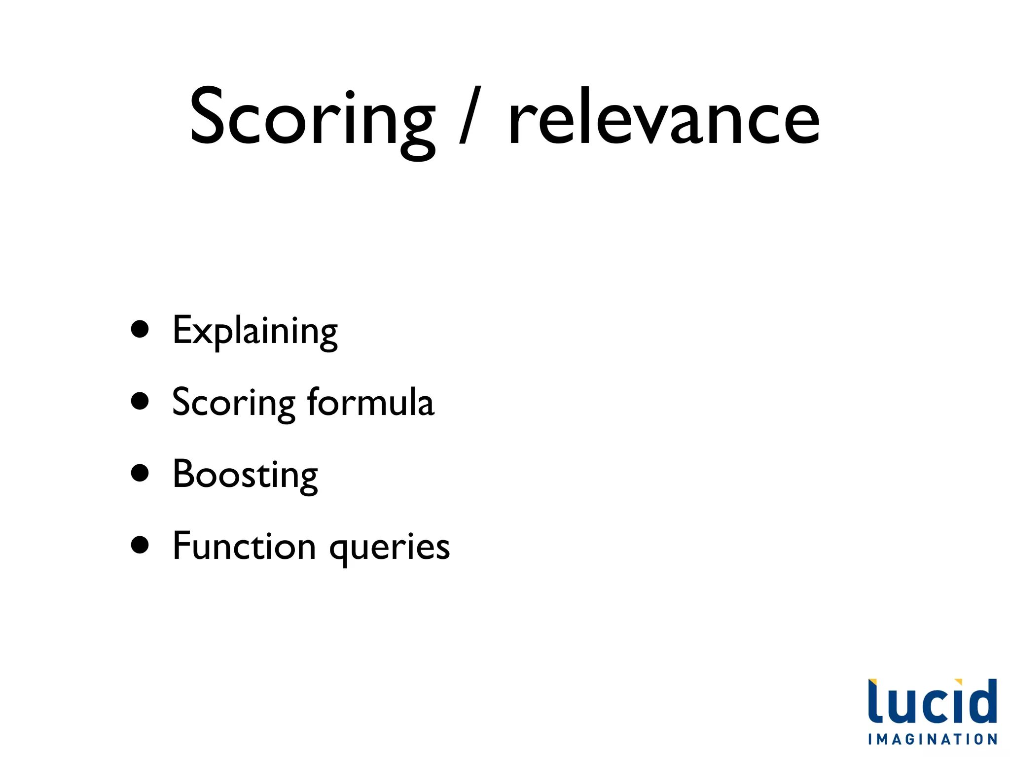 Scoring / relevance

• Explaining
• Scoring formula
• Boosting
• Function queries
 