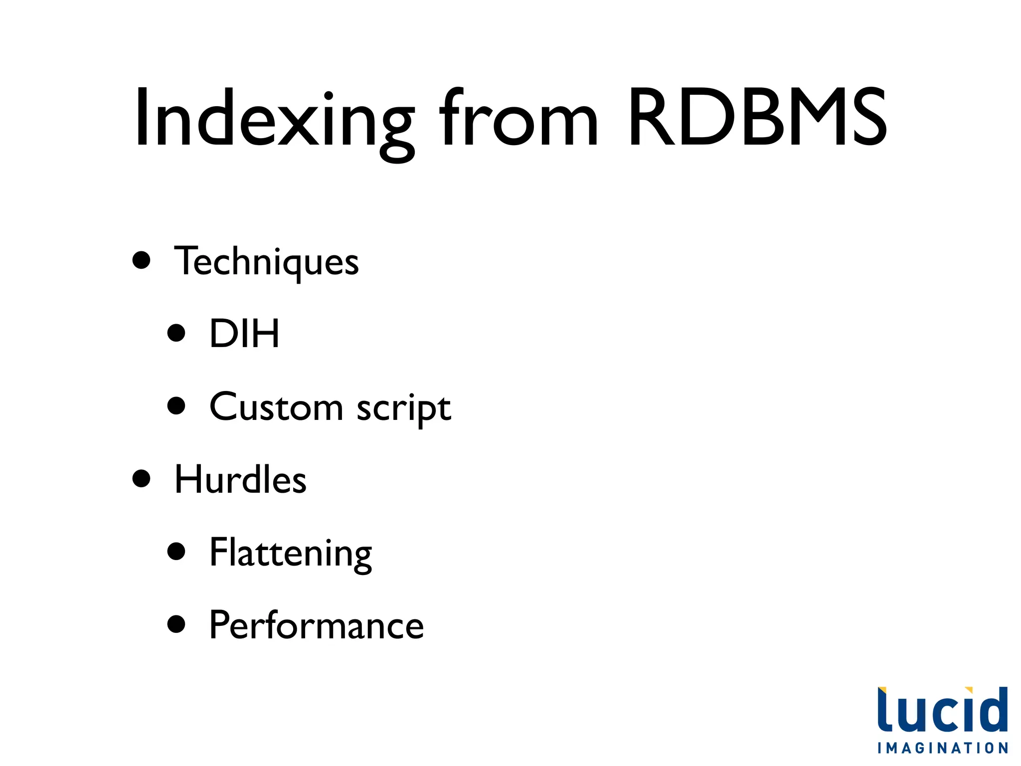 Indexing from RDBMS
• Techniques
 • DIH
 • Custom script
• Hurdles
 • Flattening
 • Performance
 