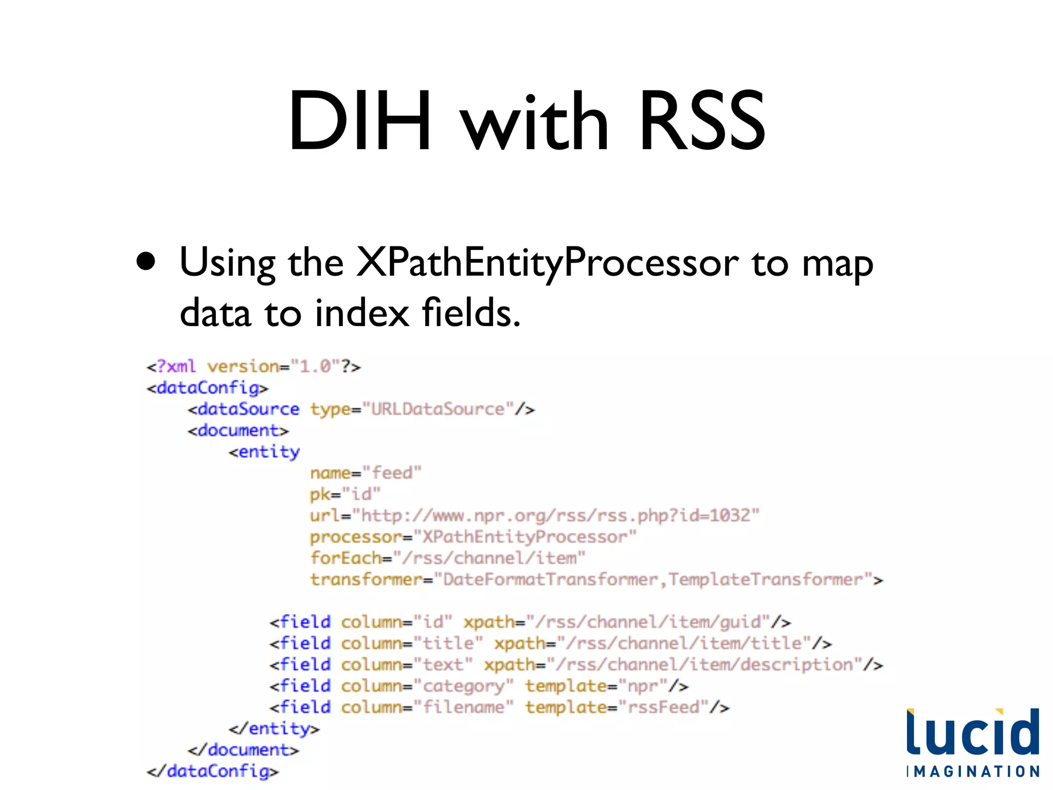 DIH with RSS
• Using the XPathEntityProcessor to map
  data to index ﬁelds.
 