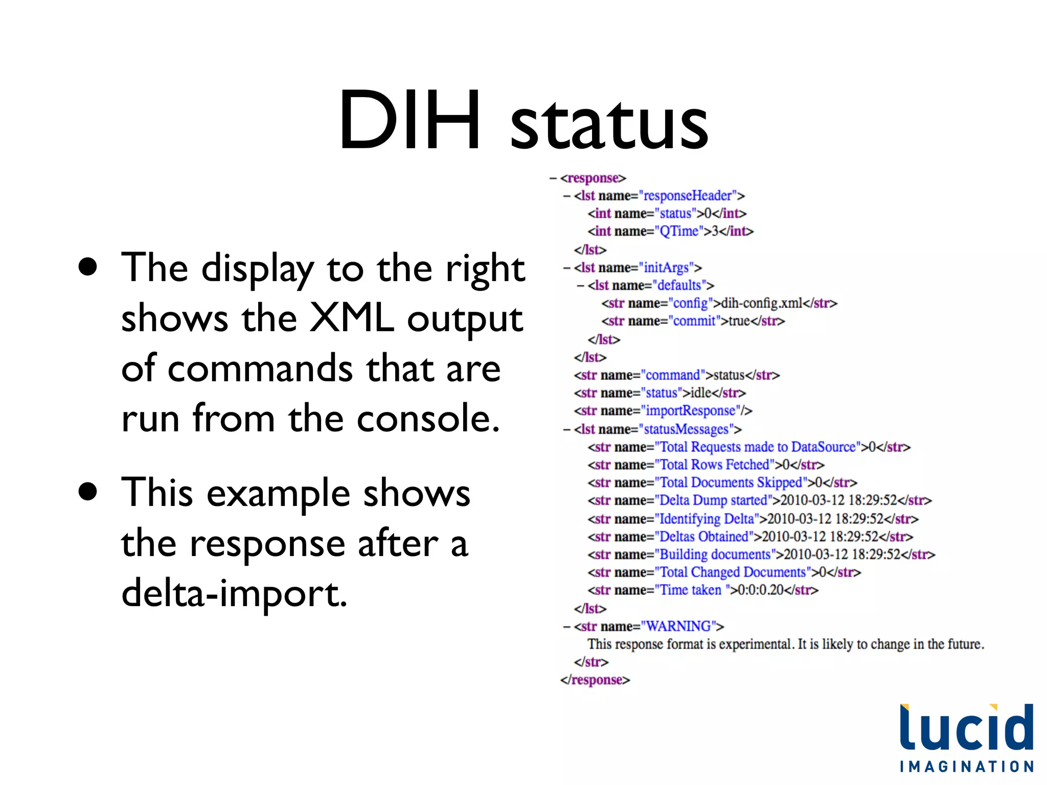 DIH status
• The display to the right
  shows the XML output
  of commands that are
  run from the console.
• This example shows
  the response after a
  delta-import.
 