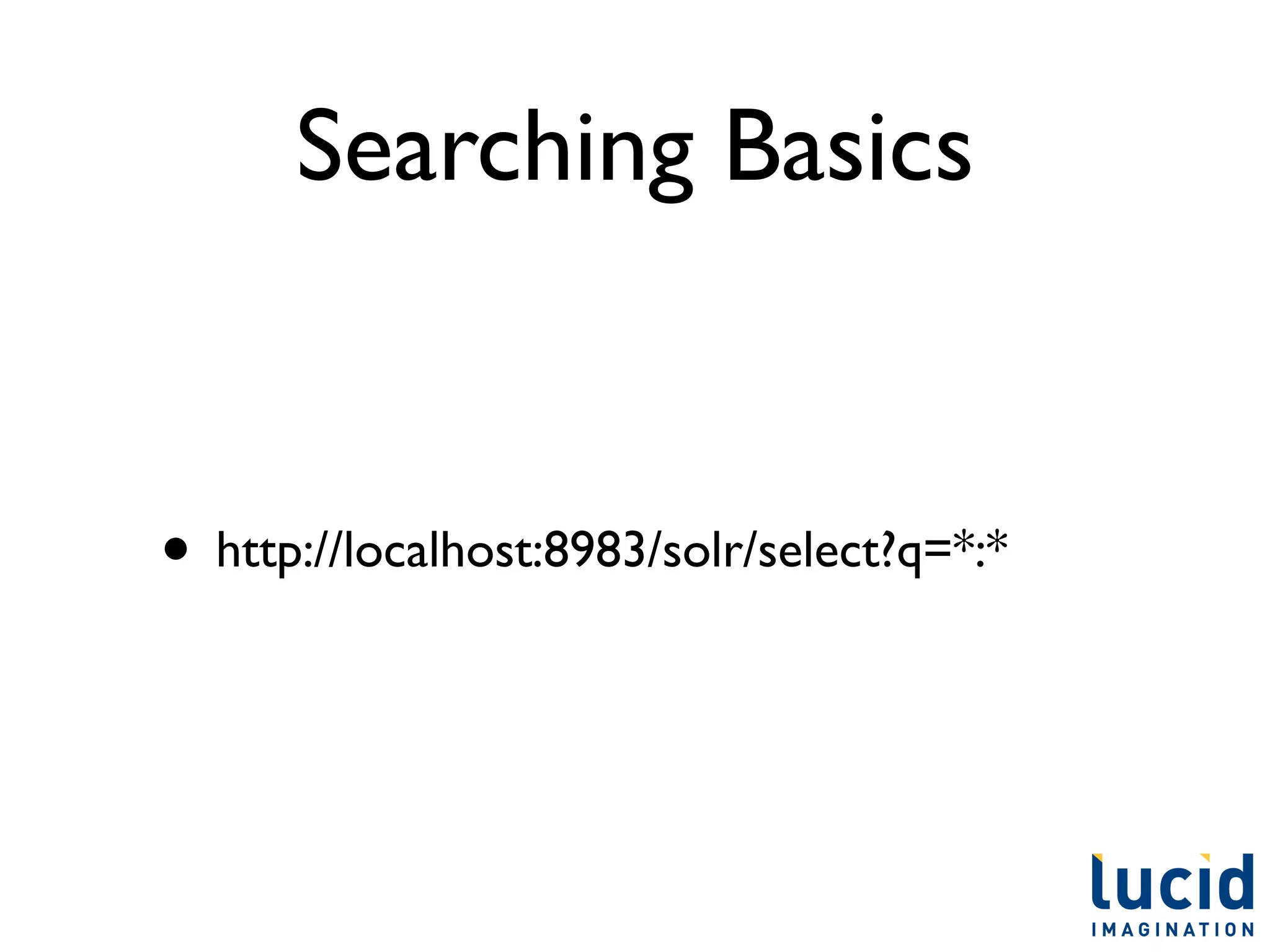 Searching Basics


• http://localhost:8983/solr/select?q=*:*
 