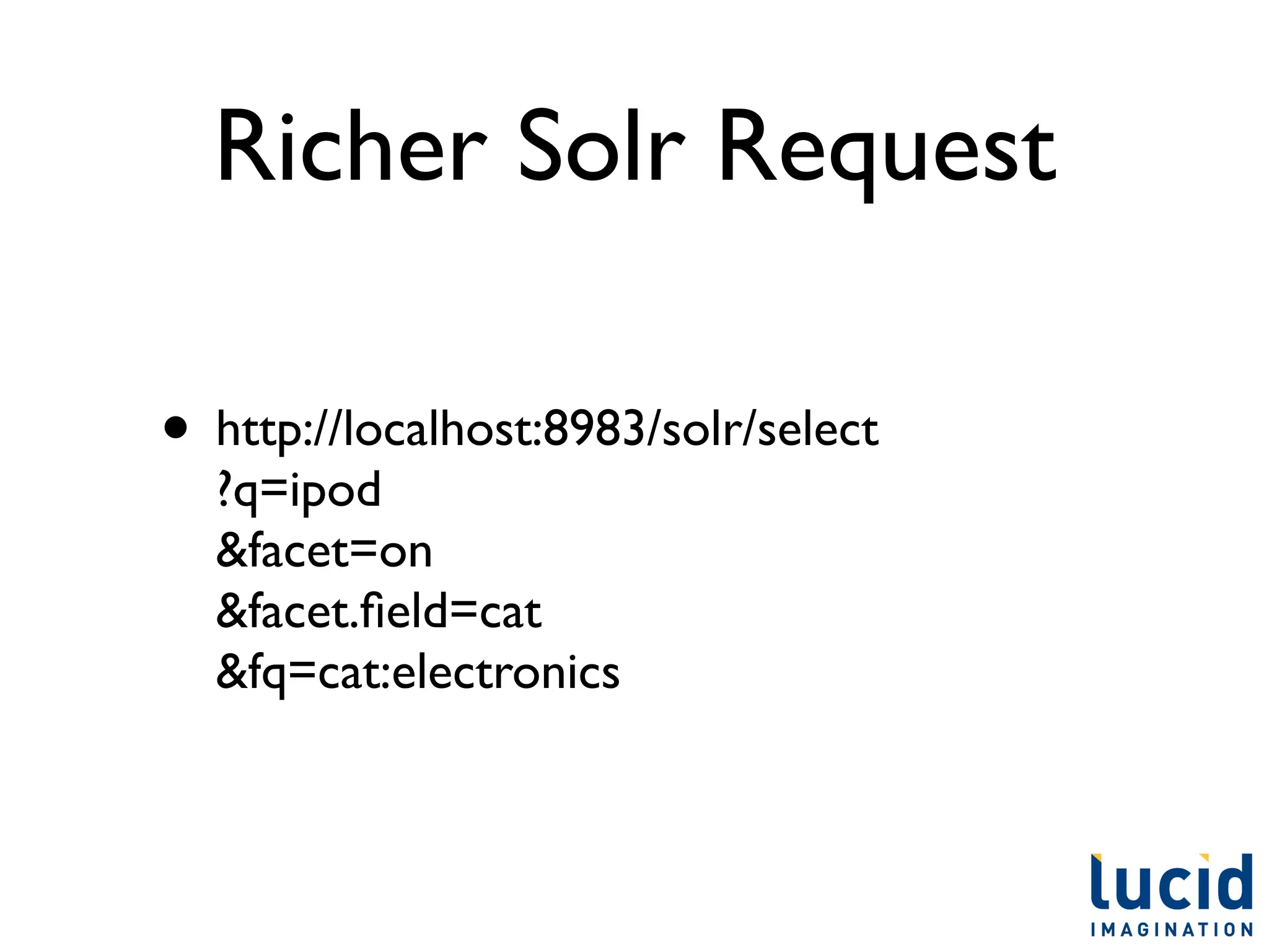 Richer Solr Request

• http://localhost:8983/solr/select
  ?q=ipod
  &facet=on
  &facet.ﬁeld=cat
  &fq=cat:electronics
 