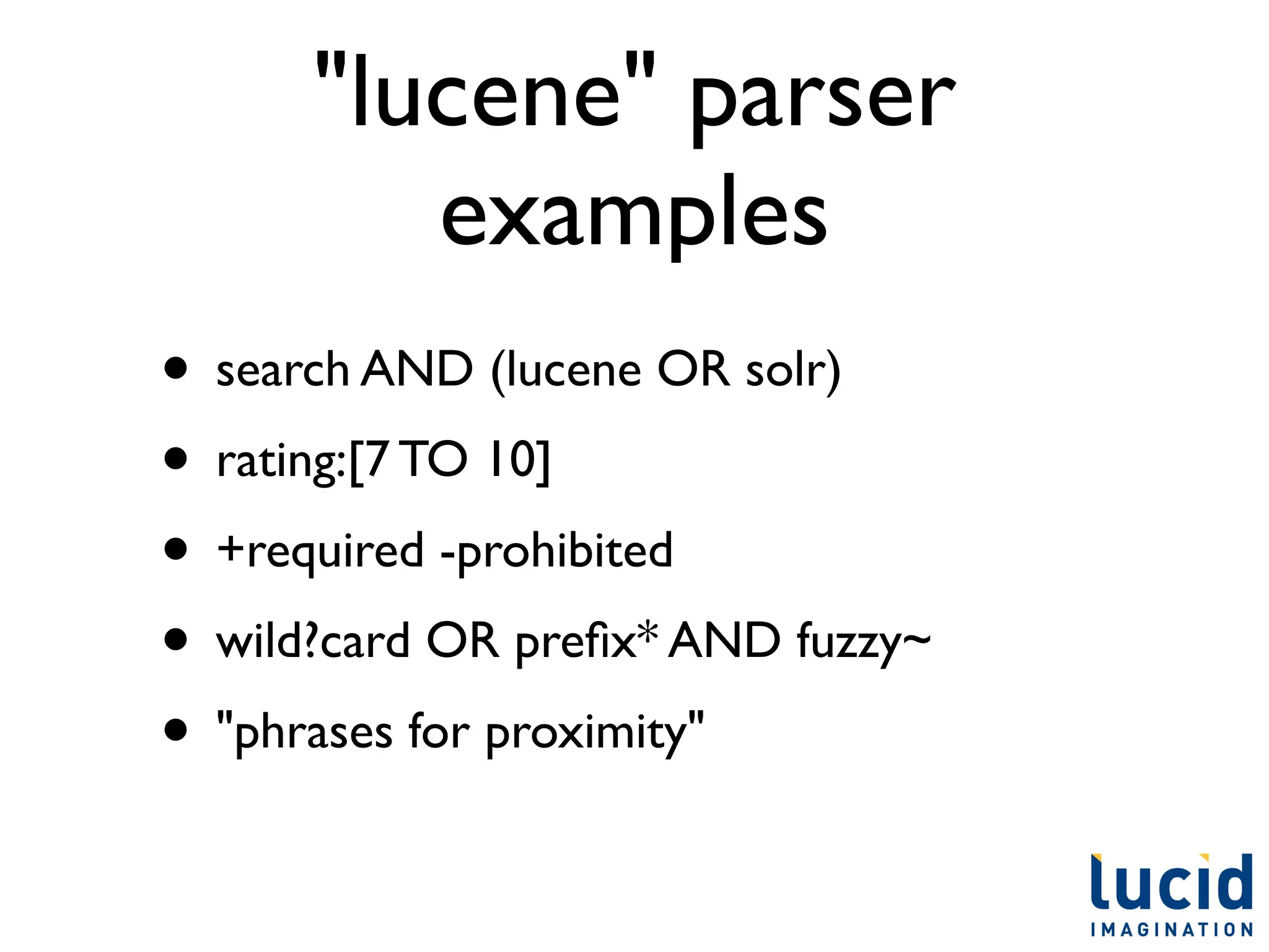 "lucene" parser
         examples
• search AND (lucene OR solr)
• rating:[7 TO 10]
• +required -prohibited
• wild?card OR preﬁx* AND fuzzy~
• "phrases for proximity"
 