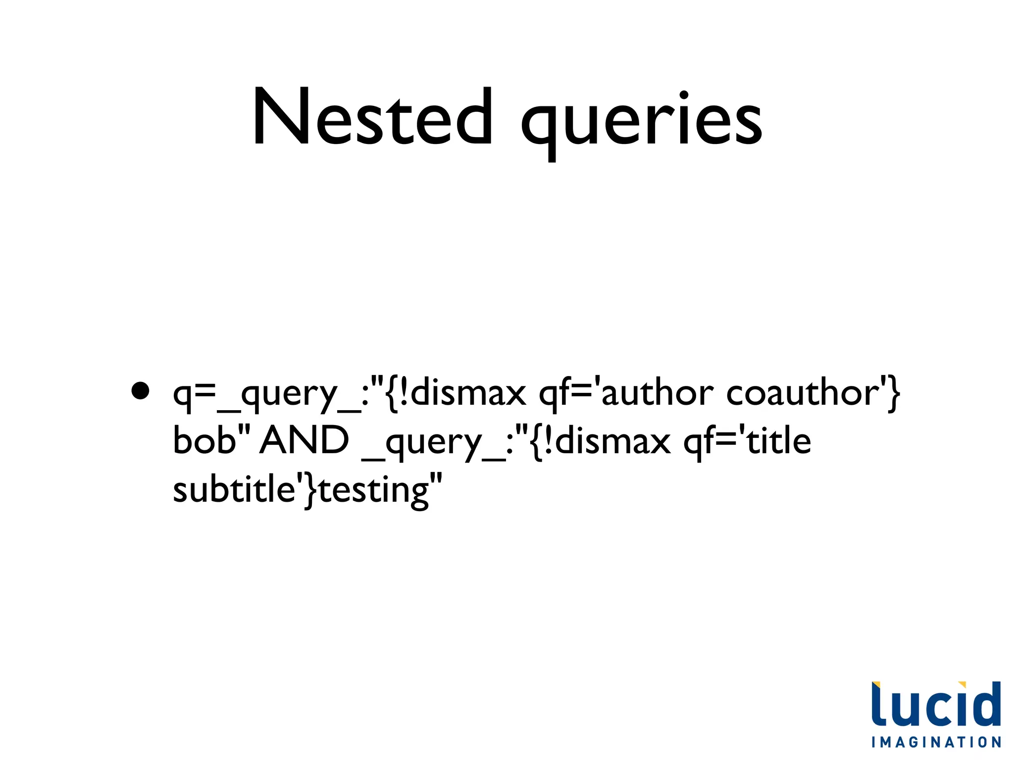 Nested queries


• q=_query_:"{!dismax qf='author coauthor'}
  bob" AND _query_:"{!dismax qf='title
  subtitle'}testing"
 