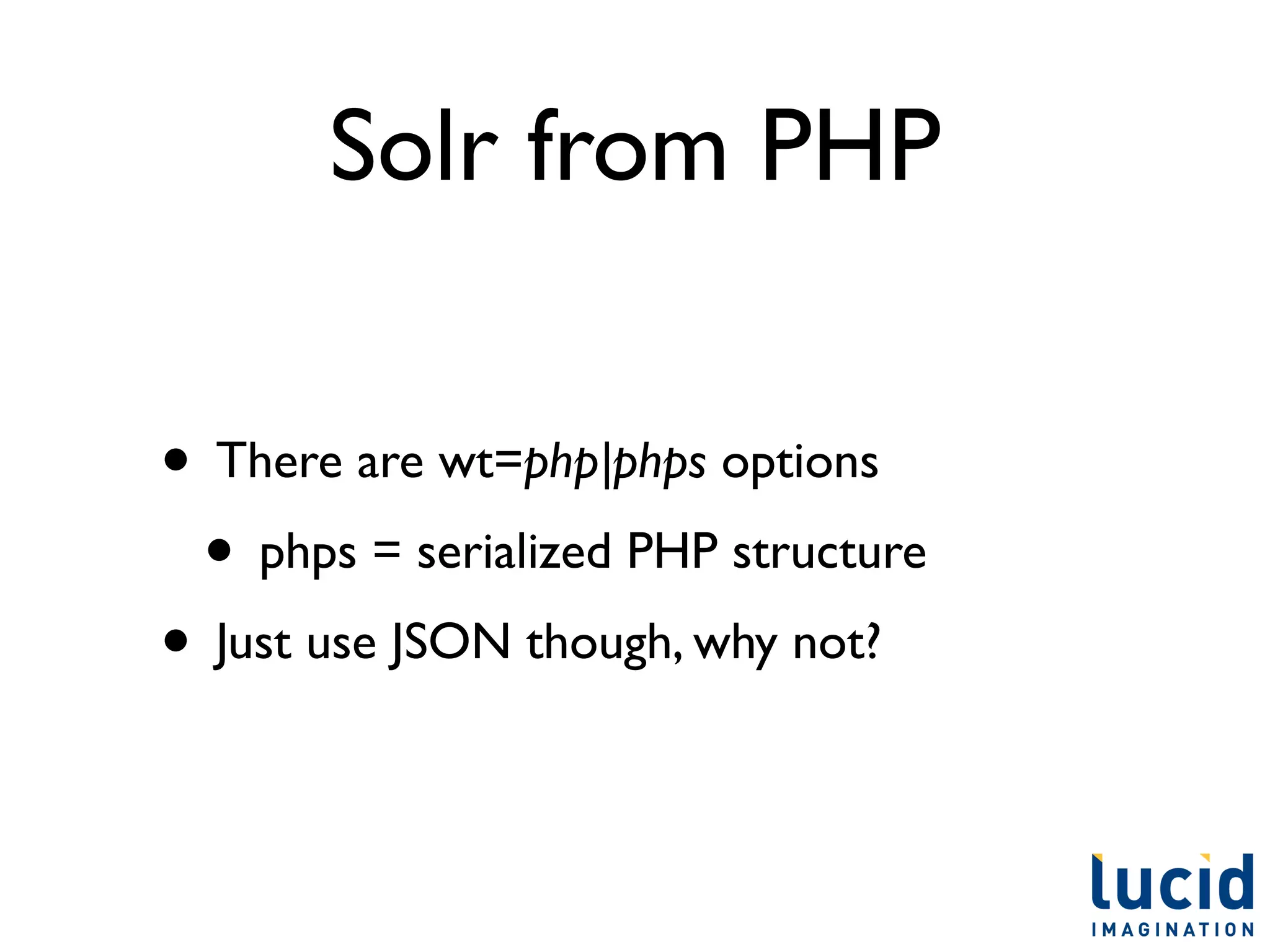 Solr from PHP

• There are wt=php|phps options
 • phps = serialized PHP structure
• Just use JSON though, why not?
 