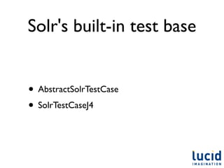 Solr's built-in test base


• AbstractSolrTestCase
• SolrTestCaseJ4
 