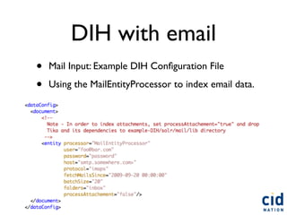 DIH with email
•   Mail Input: Example DIH Conﬁguration File

•   Using the MailEntityProcessor to index email data.
 