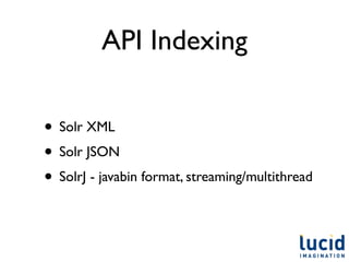 API Indexing

• Solr XML
• Solr JSON
• SolrJ - javabin format, streaming/multithread
 