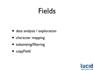 Fields

• data analysis / exploration
• character mapping
• tokenizing/ﬁltering
• copyField
 