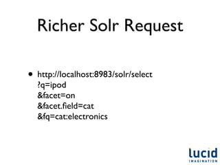 Richer Solr Request

• http://localhost:8983/solr/select
  ?q=ipod
  &facet=on
  &facet.ﬁeld=cat
  &fq=cat:electronics
 