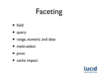 Faceting
• ﬁeld
• query
• range, numeric and date
• multi-select
• pivot
• cache impact
 