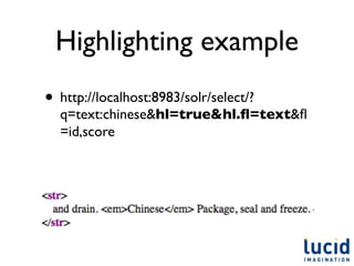 Highlighting example
• http://localhost:8983/solr/select/?
  q=text:chinese&hl=true&hl.ﬂ=text&ﬂ
  =id,score
 