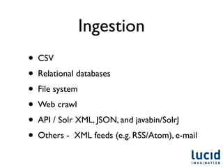 Ingestion
• CSV
• Relational databases
• File system
• Web crawl
• API / Solr XML, JSON, and javabin/SolrJ
• Others - XML feeds (e.g. RSS/Atom), e-mail
 
