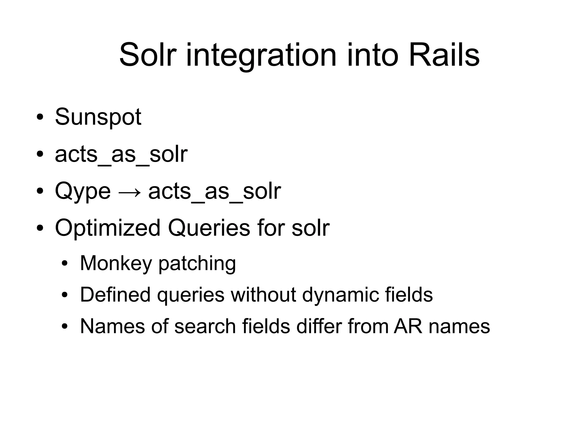 Solr integration into Rails
●   Sunspot
●   acts_as_solr
●   Qype → acts_as_solr
●   Optimized Queries for solr
    ●   Monkey patching
    ●   Defined queries without dynamic fields
    ●   Names of search fields differ from AR names
 