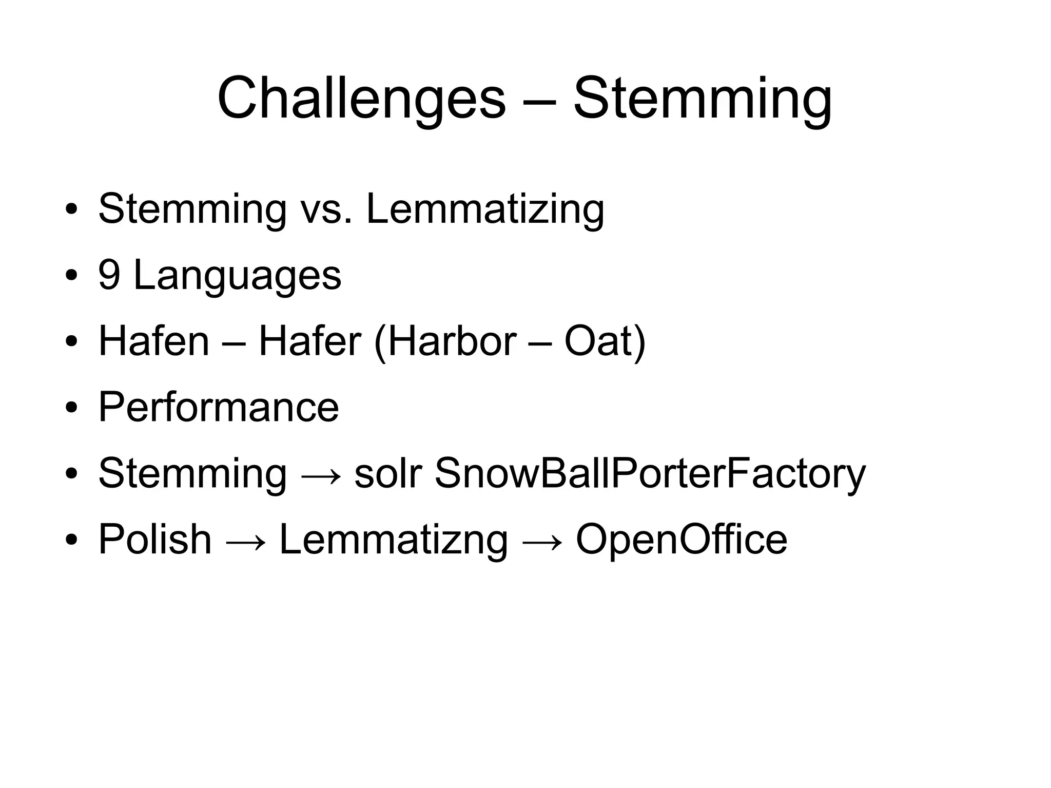 Challenges – Stemming
●   Stemming vs. Lemmatizing
●   9 Languages
●   Hafen – Hafer (Harbor – Oat)
●   Performance
●   Stemming → solr SnowBallPorterFactory
●   Polish → Lemmatizng → OpenOffice
 