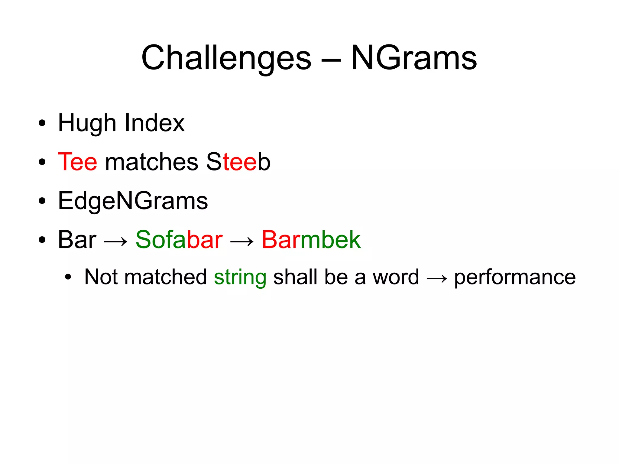 Challenges – NGrams
●   Hugh Index
●   Tee matches Steeb
●   EdgeNGrams
●   Bar → Sofabar → Barmbek
    ●   Not matched string shall be a word → performance
 
