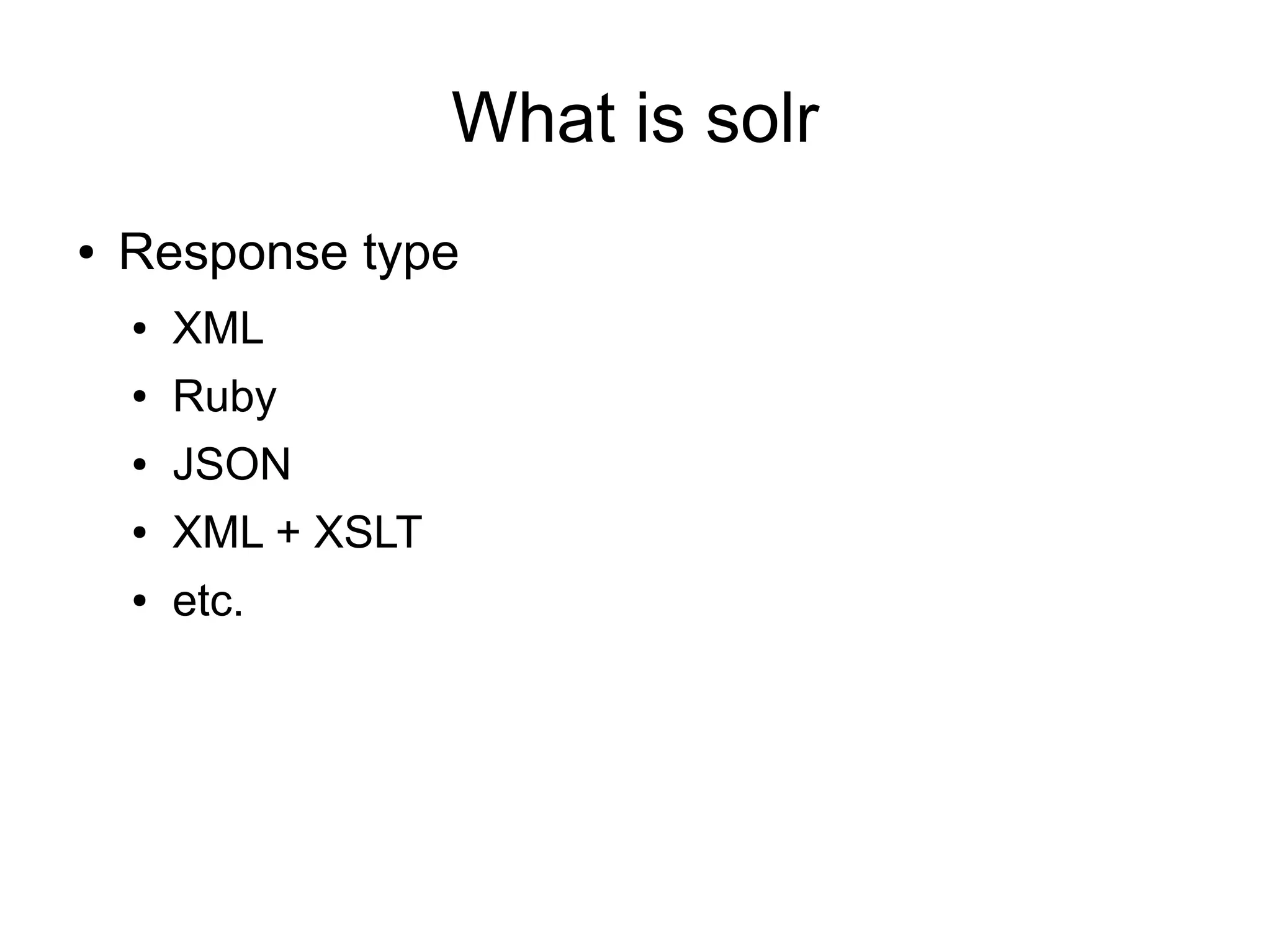 What is solr
●   Response type
    ●   XML
    ●   Ruby
    ●   JSON
    ●   XML + XSLT
    ●   etc.
 