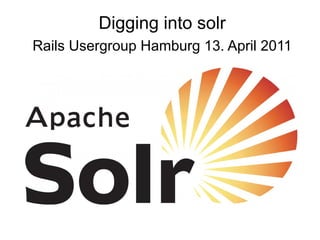 Digging into solr
Rails Usergroup Hamburg 13. April 2011
 