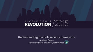 Understanding the Solr security framework
Anshum Gupta
Senior Software Engineer, IBM Watson
 