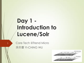 Day 1 - 
Introduction to 
Lucene/Solr 
Core Tech @Trend Micro 
吳奕慶YI-CHING WU 
1 
 