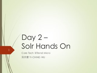 Day 2 – 
Solr Hands On 
Core Tech @Trend Micro 
吳奕慶YI-CHING WU 
1 
 