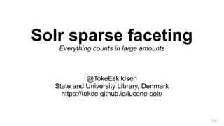1/47
Solr sparse faceting
Everything counts in large amounts
@TokeEskildsen
State and University Library, Denmark
https://tokee.github.io/lucene-solr/
 