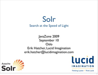 Solr
   Search at the Speed of Light


          JavaZone 2009
           September 10
               Oslo
  Erik Hatcher, Lucid Imagination
erik.hatcher@lucidimagination.com




                                    1
 