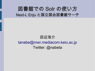 図書館での Solr の使い方
Next-L Enju と国立国会図書館サーチ




           田辺浩介
tanabe@mwr.mediacom.keio.ac.jp
       Twitter: @nabeta
 