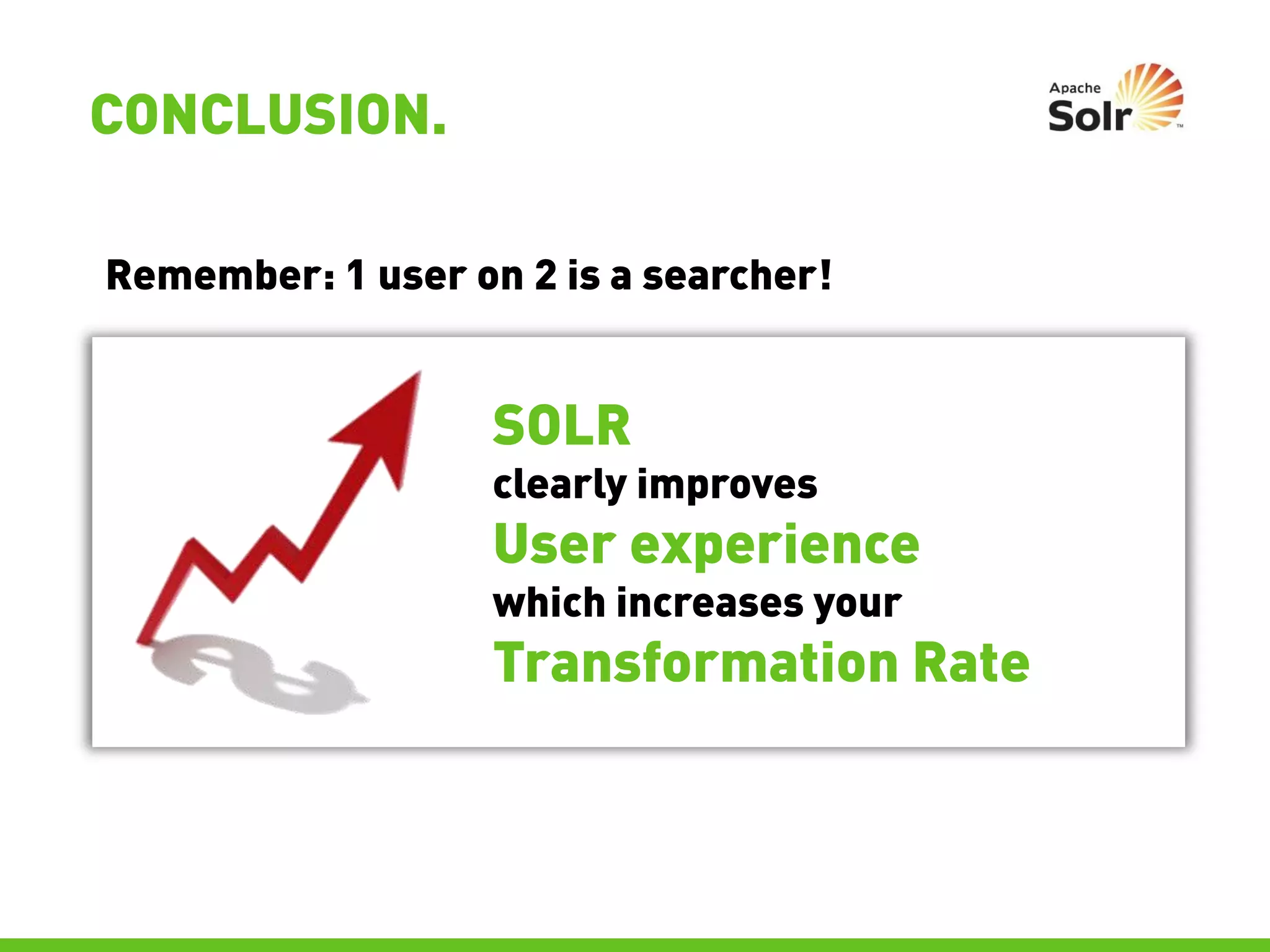 CONCLUSION.

Remember: 1 user on 2 is a searcher!


                   SOLR
                   clearly improves
                   User experience
                   which increases your
                   Transformation Rate
 