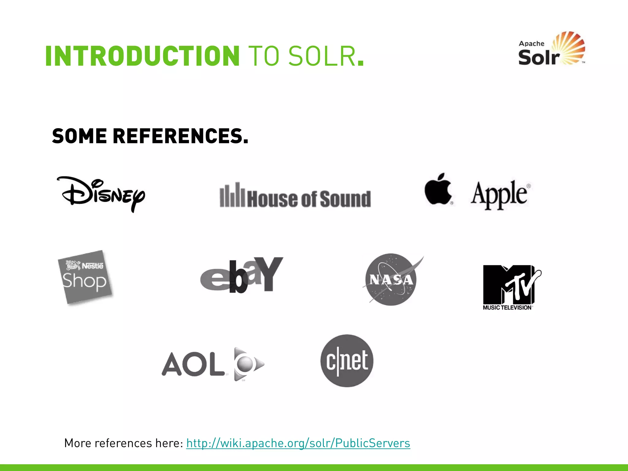 INTRODUCTION TO SOLR.

SOME REFERENCES.




 More references here: http://wiki.apache.org/solr/PublicServers
 