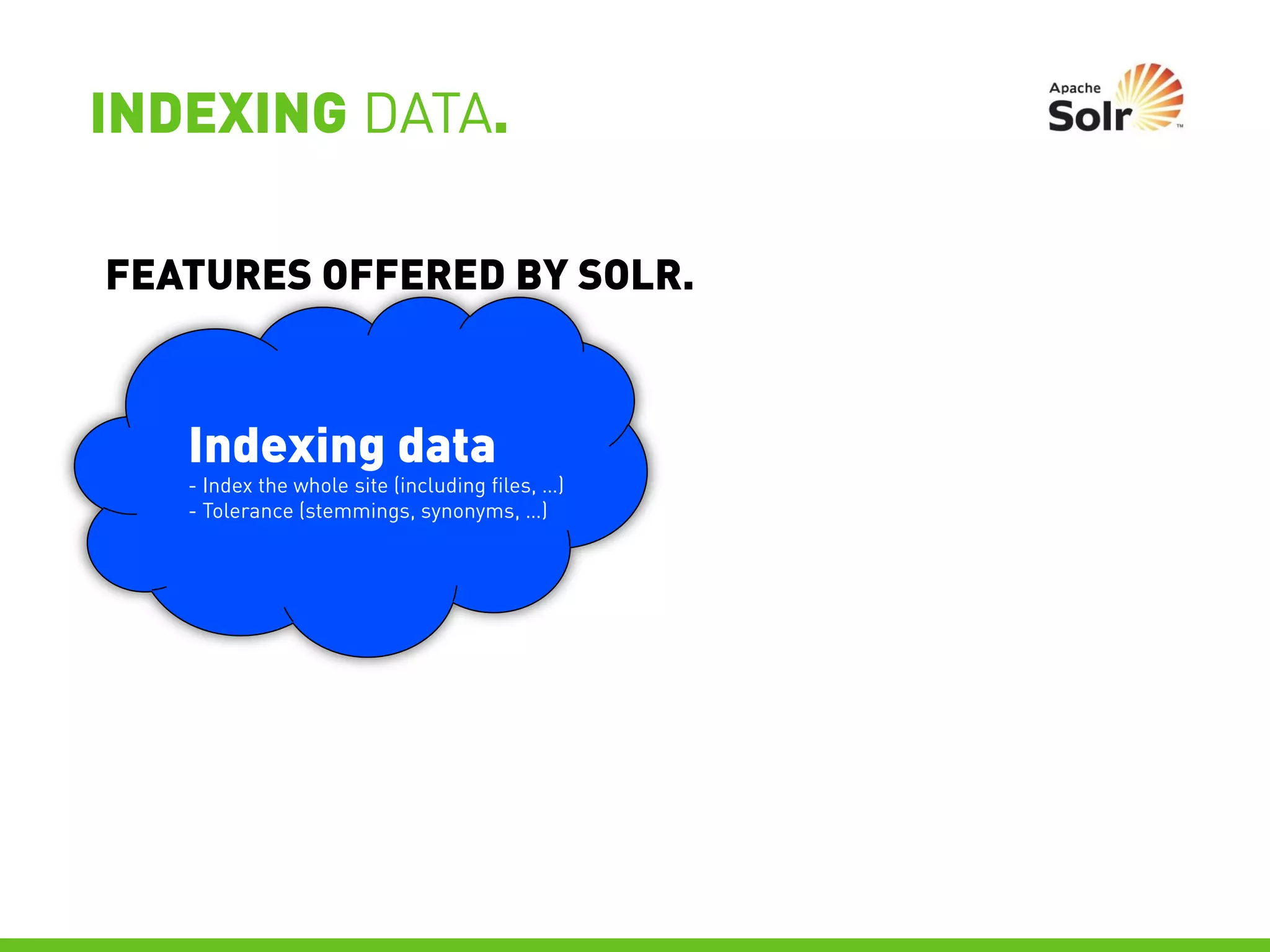 INDEXING DATA.

FEATURES OFFERED BY SOLR.



   Indexing data
   - Index the whole site (including files, …)
   - Tolerance (stemmings, synonyms, …)
 