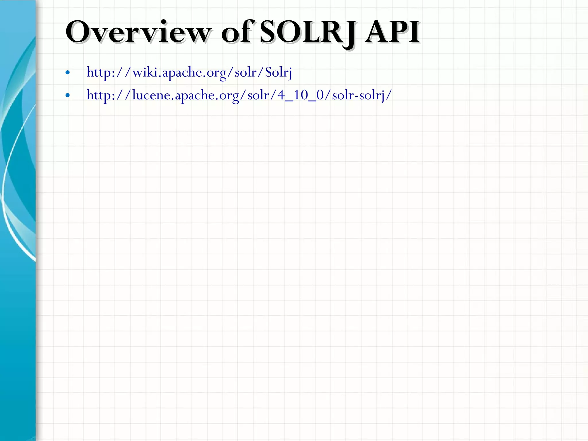 Overview of SOLRJ APIOverview of SOLRJ API
• http://wiki.apache.org/solr/Solrj
• http://lucene.apache.org/solr/4_10_0/solr-solrj/
 