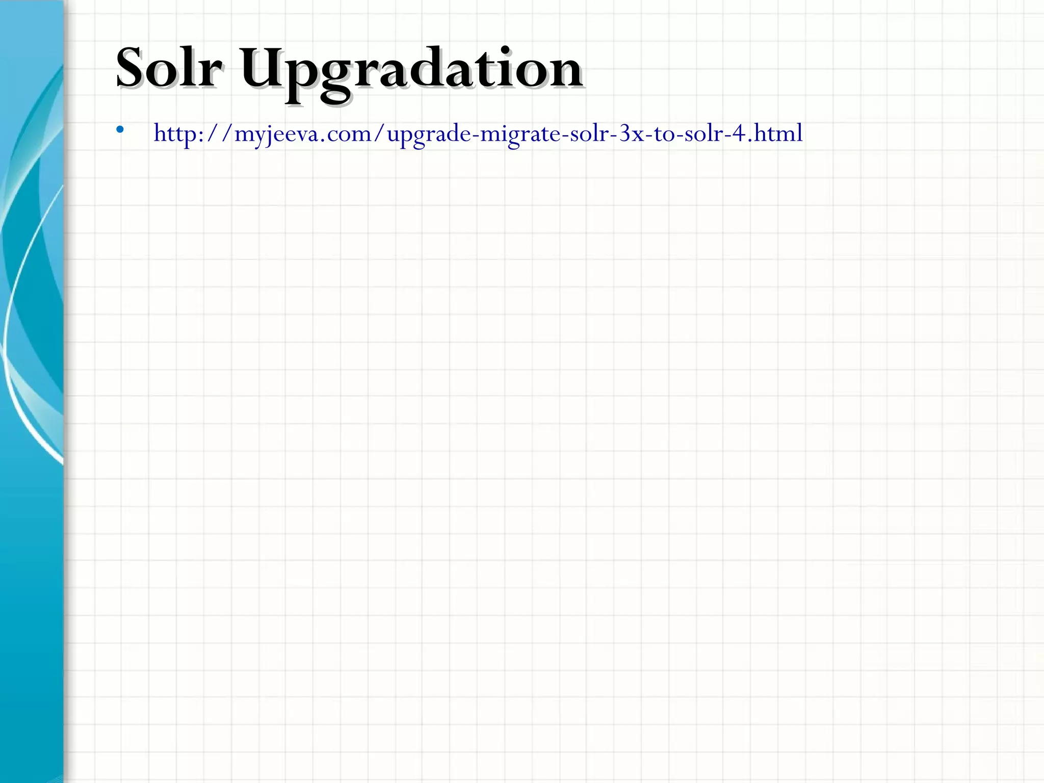 • http://myjeeva.com/upgrade-migrate-solr-3x-to-solr-4.html
Solr UpgradationSolr Upgradation
 