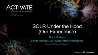 SOLR Under the Hood
(Our Experience)
Sumit Vadhera
Senior Manager, S&P Global Market Intelligence
#Activate18 #ActivateSearch
 