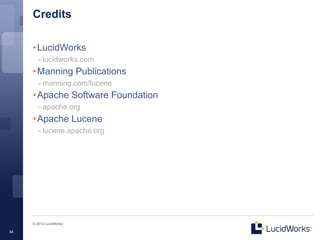 Credits

     • LucidWorks
        - lucidworks.com
     • Manning Publications
        - manning.com/lucene
     • Apache Software Foundation
        - apache.org
     • Apache Lucene
        - lucene.apache.org




     © 2013 LucidWorks

34
 