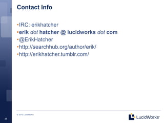 Contact Info

     •IRC: erikhatcher
     •erik dot hatcher @ lucidworks dot com
     •@ErikHatcher
     •http://searchhub.org/author/erik/
     •http://erikhatcher.tumblr.com/




     © 2013 LucidWorks

35
 