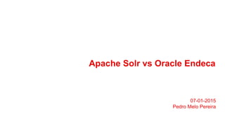 Apache Solr vs Oracle Endeca
07-01-2015
Pedro Melo Pereira
 