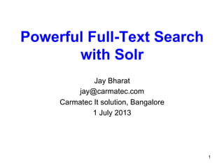 Powerful Full-Text Search
with Solr
Jay Bharat
jay@carmatec.com
Carmatec It solution, Bangalore
1 July 2013

1

 