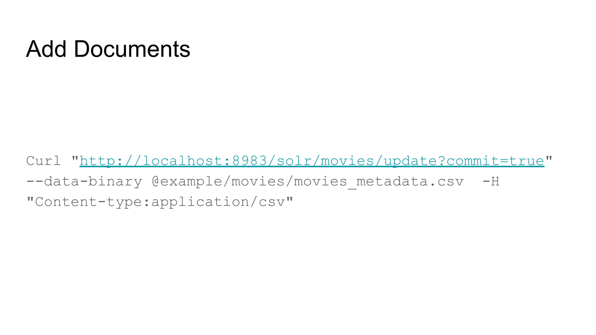 Add Documents
Curl "http://localhost:8983/solr/movies/update?commit=true"
--data-binary @example/movies/movies_metadata.csv -H
"Content-type:application/csv"
 
