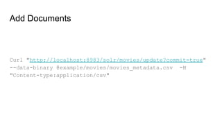 Add Documents
Curl "http://localhost:8983/solr/movies/update?commit=true"
--data-binary @example/movies/movies_metadata.csv -H
"Content-type:application/csv"
 